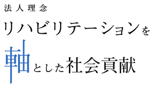 法人理念　リハビリテーションを軸とした社会貢献